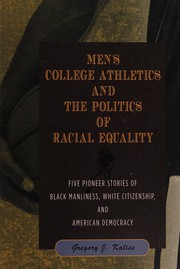 Men's college athletics and the politics of racial equality : five pioneer stories of Black manliness, White citizenship, and American democracy /