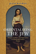 Orientalizing the Jew : religion, culture, and imperialism in nineteenth-century France /