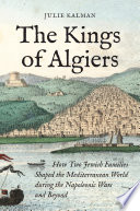 The kings of Algiers : how two Jewish families shaped the Mediterranean world during the Napoleonic wars and beyond /