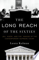 The long reach of the Sixties : LBJ, Nixon, and the making of the contemporary Supreme Court /