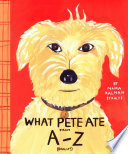 What Pete ate from A-Z : where we explore the English alphabet (in its entirety) in which a certain dog devours a myraid of items which he should not /