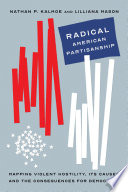 Radical American partisanship : mapping violent hostility, its causes, and the consequences for democracy /