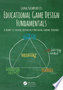 Educational game design fundamentals : a journey to creating intrinsically motivating learning experiences /