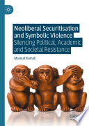 Neoliberal Securitisation and Symbolic Violence	 : Silencing Political, Academic and Societal Resistance	 /
