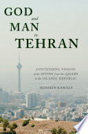 God and man in Tehran : contending visions of the divine from the Qajars to the Islamic Republic /