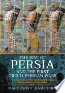 The rise of Persia and the first Greco-Persian Wars : the expansion of the Achaemenid Empire and the Battle of Marathon /
