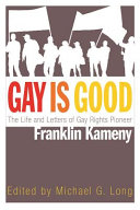 Gay is good : the life and letters of gay rights pioneer Franklin Kameny /