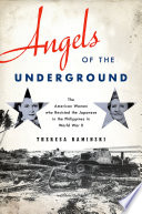 Angels of the underground : the American women who resisted the Japanese in the Philippines in World War II /