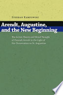 Arendt, Augustine, and the new beginning : the action theory and moral thought of Hannah Arendt in the light of her dissertation on St. Augustine /