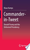 Commander-in-Tweet : Donald Trump and the Deformed Presidency /