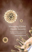 Managing global health security : the World Health Organization and disease outbreak control /