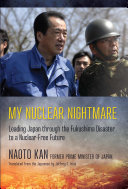 My nuclear nightmare : leading Japan through the Fukushima disaster to a nuclear-free future /