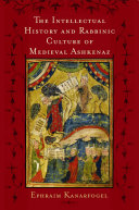 The intellectual history and rabbinic culture of medieval Ashkenaz /