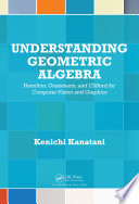 Understanding geometric algebra : Hamilton, Grassmann, and Clifford for computer vision and graphics /