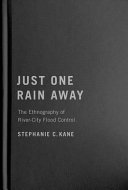 Just one rain away : the ethnography of river city flood control /