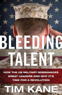 Bleeding talent : how the US military mismanages great leaders and why it's time for a revolution /
