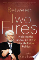 Between Two Fires : Holding the Liberal Centre in South African Politics.