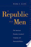 A republic of men : the American founders, gendered language, and patriarchal politics /
