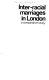 Inter-racial marriages in London : a comparative study /