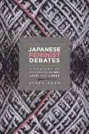 Japanese feminist debates : a century of contention of sex, love, and labor /