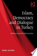 Islam, democracy and dialogue in Turkey : deliberating in divided societies / by Bora Kanra.