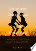 Christianity, globalization, and protective homophobia : democratic contestation of sexuality in Sub-Saharan Africa /