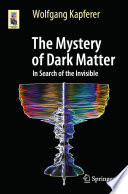 The Mystery of Dark Matter : In Search of the Invisible /