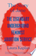 The story of Jane : the legendary underground feminist abortion service /