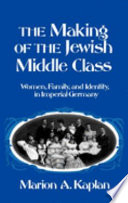 The making of the Jewish middle class : women, family, and identity in Imperial Germany /