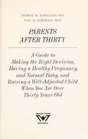 Parents after thirty : a guide to making the right decision, having a healthy pregnancy, and normal baby, and raising a well-adjusted child when you are over thirty years old /