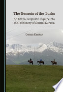 The Genesis of the Turks : An Ethno-Linguistic Inquiry into the Prehistory of Central Eurasia /