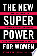 The new superpower for women : trust your intuition, predict dangerous situations, and defend yourself from the unthinkable /