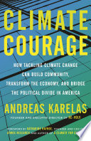 Climate courage : how tackling climate change can build community, transform the economy, and bridge the political divide in America /