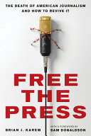 Free the press : the death of American journalism and how to revive it /