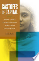 Castoffs of capital : work and love among garment workers in Bangladesh /