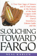 Slouching toward Fargo : a two-year saga of sinners and St. Paul Saints at the bottom of the bush leagues with Bill Murray, Darryl Strawberry, Dakota Sadie and me /