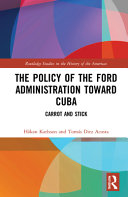 The policy of the Ford Administration toward Cuba : carrot and stick /