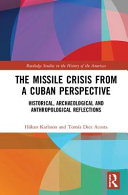 The missile crisis from a Cuban perspective : historical, archaeological and anthropological reflections /