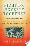 Fighting Poverty Together : Rethinking Strategies for Business, Governments, and Civil Society to Reduce Poverty /