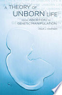 A theory of unborn life : from abortion to genetic manipulation /