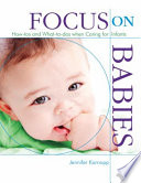 Focus on babies : how-tos and what-to-dos when caring for infants /