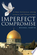 Imperfect compromise : a new consensus among Israelis and Palestinians /