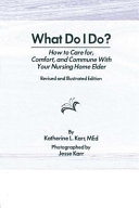 What do I do? : how to care for, comfort, and commune with your nursing home elder /