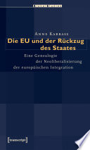 Die EU und der Rückzug des Staates : Eine Genealogie der Neoliberalisierung der europäischen Integration /