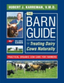 The barn guide to treating dairy cows naturally : practical organic cow care for farmers /