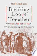 Breaking loose together : the Regulator Rebellion in pre-revolutionary North Carolina /