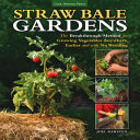 Straw bale gardens : the breakthrough method for growing vegetables anywhere, earlier and with no weeding /