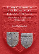 Stone carving of the Hospitaller period in Rhodes : displaced pieces and fragments /