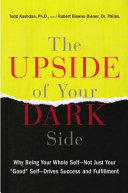 The upside of your dark side : why being your whole self--not just your "good" self--drives success and fulfillment /