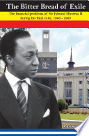 The bitter bread of exile : the financial problems of Sir Edward Mutesa II during his final exile, 1966-1969 /